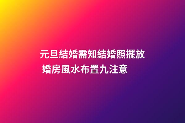 元旦結婚需知結婚照擺放 婚房風水布置九注意